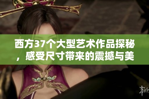 西方37个大型艺术作品探秘，感受尺寸带来的震撼与美感