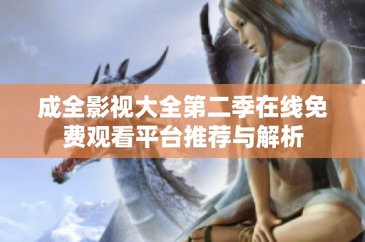 成全影视大全第二季在线免费观看平台推荐与解析