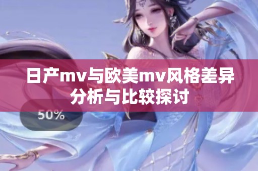 日产mv与欧美mv风格差异分析与比较探讨