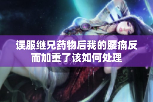 误服继兄药物后我的腰痛反而加重了该如何处理