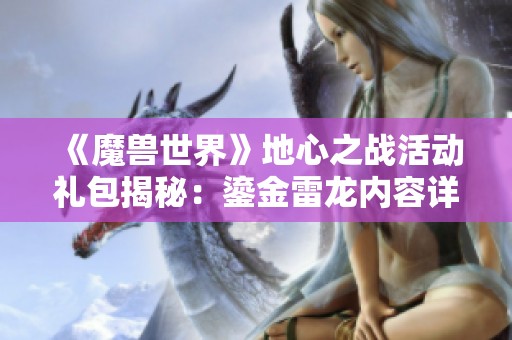《魔兽世界》地心之战活动礼包揭秘：鎏金雷龙内容详解