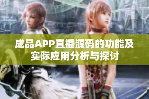 成品APP直播源码的功能及实际应用分析与探讨