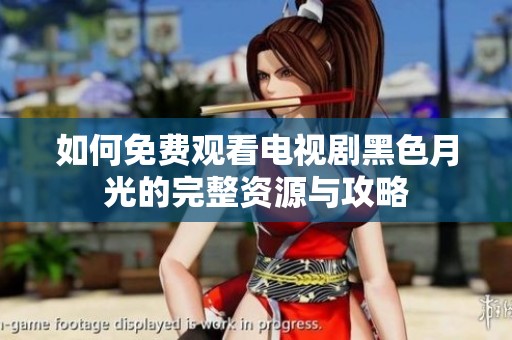 如何免费观看电视剧黑色月光的完整资源与攻略