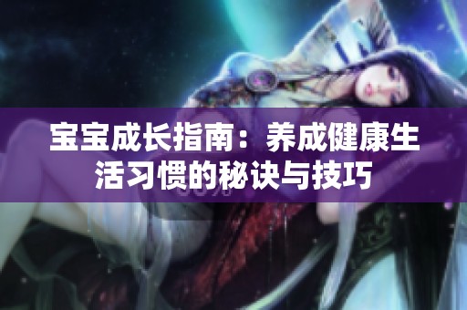 宝宝成长指南：养成健康生活习惯的秘诀与技巧