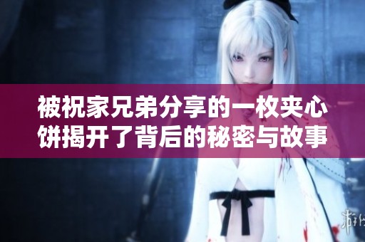 被祝家兄弟分享的一枚夹心饼揭开了背后的秘密与故事
