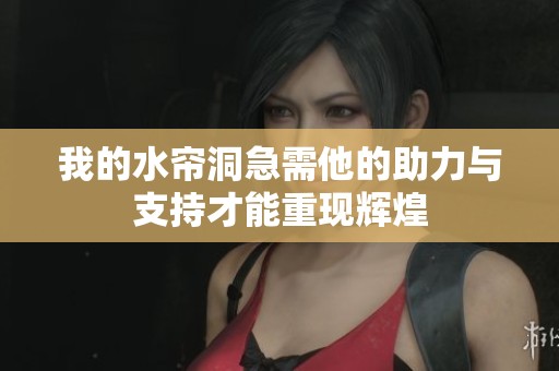 我的水帘洞急需他的助力与支持才能重现辉煌