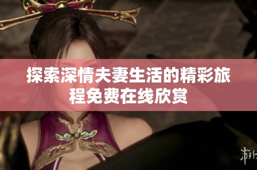 探索深情夫妻生活的精彩旅程免费在线欣赏