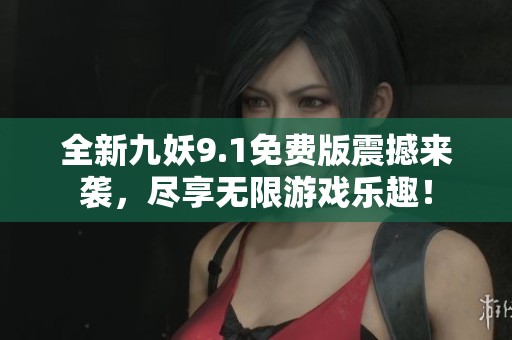 全新九妖9.1免费版震撼来袭，尽享无限游戏乐趣！