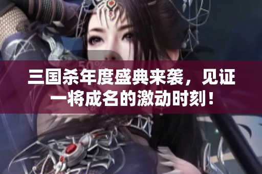 三国杀年度盛典来袭，见证一将成名的激动时刻！
