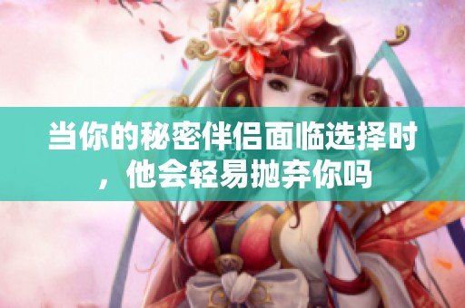 当你的秘密伴侣面临选择时，他会轻易抛弃你吗