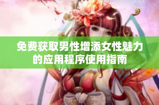 免费获取男性增添女性魅力的应用程序使用指南