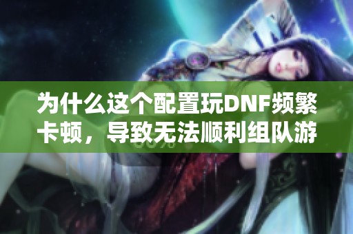 为什么这个配置玩DNF频繁卡顿，导致无法顺利组队游戏