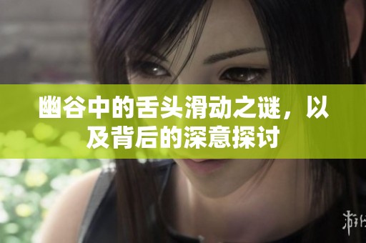 幽谷中的舌头滑动之谜，以及背后的深意探讨