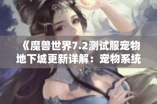《魔兽世界7.2测试服宠物地下城更新详解：宠物系统全面重塑》