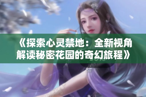 《探索心灵禁地：全新视角解读秘密花园的奇幻旅程》