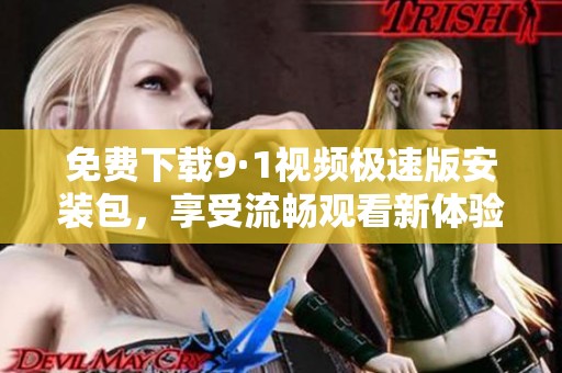 免费下载9·1视频极速版安装包，享受流畅观看新体验