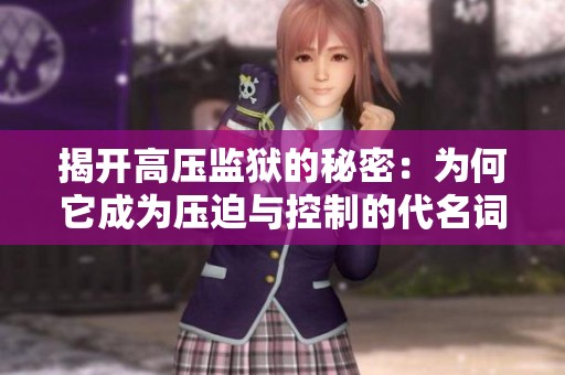 揭开高压监狱的秘密：为何它成为压迫与控制的代名词