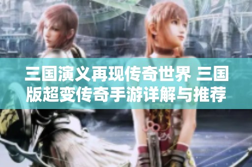 三国演义再现传奇世界 三国版超变传奇手游详解与推荐