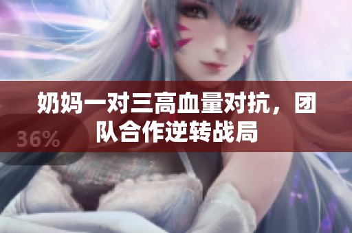 奶妈一对三高血量对抗，团队合作逆转战局