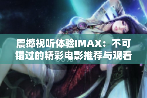 震撼视听体验IMAX：不可错过的精彩电影推荐与观看指南