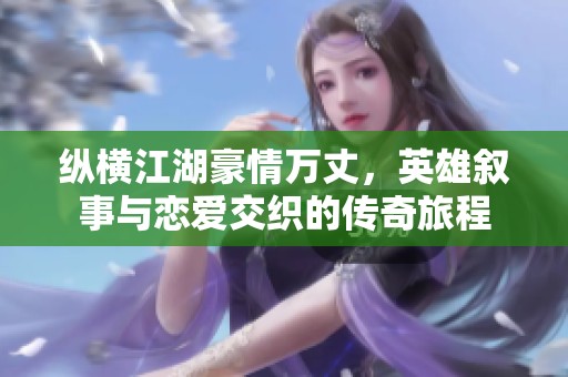 纵横江湖豪情万丈，英雄叙事与恋爱交织的传奇旅程
