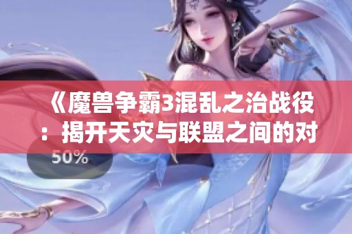 《魔兽争霸3混乱之治战役：揭开天灾与联盟之间的对抗纷争》