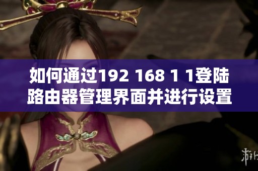 如何通过192 168 1 1登陆路由器管理界面并进行设置