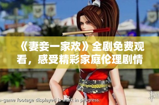 《妻妾一家欢》全剧免费观看，感受精彩家庭伦理剧情