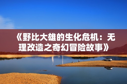 《野比大雄的生化危机：无理改造之奇幻冒险故事》