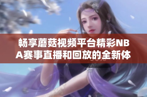 畅享蘑菇视频平台精彩NBA赛事直播和回放的全新体验