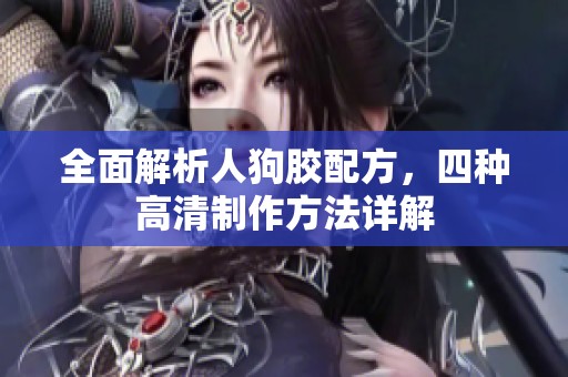 全面解析人狗胶配方，四种高清制作方法详解
