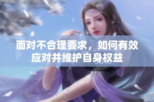 面对不合理要求，如何有效应对并维护自身权益