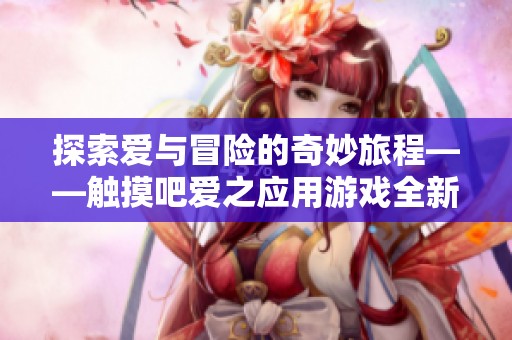 探索爱与冒险的奇妙旅程——触摸吧爱之应用游戏全新体验