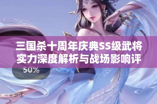 三国杀十周年庆典SS级武将实力深度解析与战场影响评估