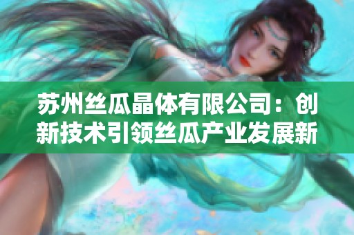 苏州丝瓜晶体有限公司：创新技术引领丝瓜产业发展新潮流
