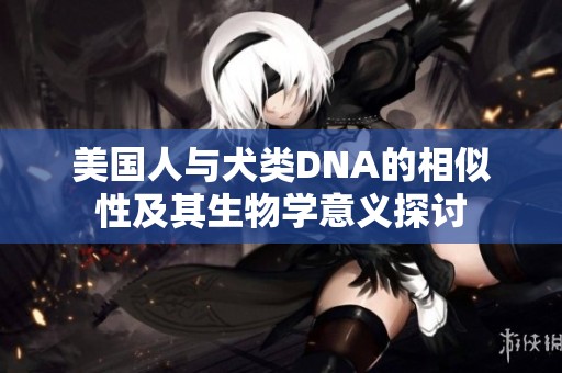 美国人与犬类DNA的相似性及其生物学意义探讨