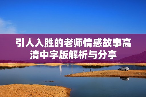 引人入胜的老师情感故事高清中字版解析与分享