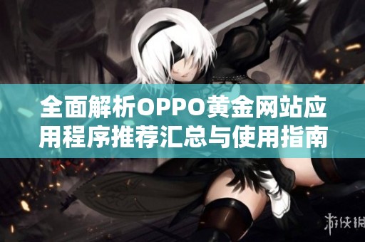 全面解析OPPO黄金网站应用程序推荐汇总与使用指南