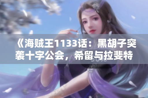 《海贼王1133话：黑胡子突袭十字公会，希留与拉斐特全力对抗》