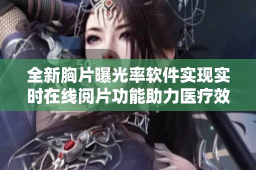 全新胸片曝光率软件实现实时在线阅片功能助力医疗效率提升