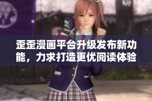 歪歪漫画平台升级发布新功能，力求打造更优阅读体验