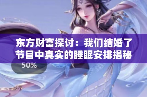东方财富探讨：我们结婚了节目中真实的睡眠安排揭秘
