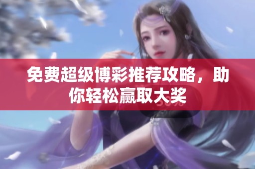 免费超级博彩推荐攻略，助你轻松赢取大奖