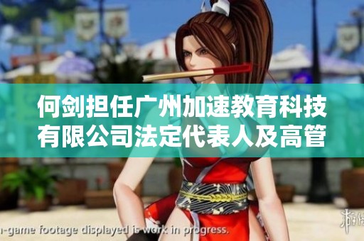 何剑担任广州加速教育科技有限公司法定代表人及高管职务解析
