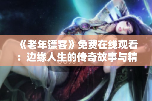 《老年镖客》免费在线观看：边缘人生的传奇故事与精彩冒险