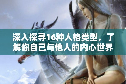 深入探寻16种人格类型，了解你自己与他人的内心世界