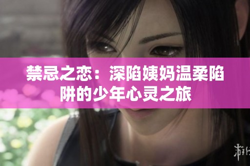 禁忌之恋：深陷姨妈温柔陷阱的少年心灵之旅