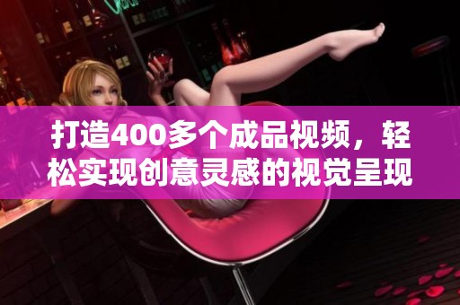 打造400多个成品视频，轻松实现创意灵感的视觉呈现