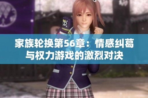 家族轮换第56章：情感纠葛与权力游戏的激烈对决