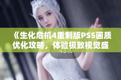 《生化危机4重制版PS5画质优化攻略，体验极致视觉盛宴》